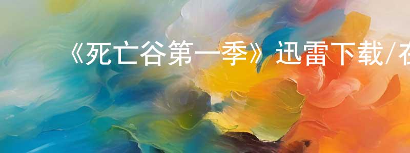 陈桂馨的动漫综艺大全,《死亡谷第一季》迅雷下载/在线观看-灵异惊悚-美剧天堂